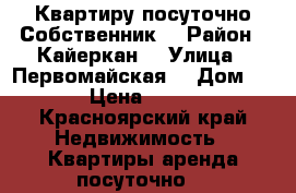 Квартиру посуточно Собственник  › Район ­ Кайеркан  › Улица ­ Первомайская  › Дом ­ 20 › Цена ­ 3 000 - Красноярский край Недвижимость » Квартиры аренда посуточно   